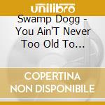 Swamp Dogg - You Ain'T Never Too Old To Boogie cd