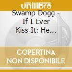 Swamp Dogg - If I Ever Kiss It: He Can Kiss It Goodbye cd