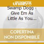 Swamp Dogg - Give Em As Little As You Can As Often As You Have cd musicale di Swamp Dogg