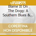 Blame It On The Dogg: A Southern Blues & Soul 2 - Blame It On The Dogg: A Southern Blues & Soul 2 cd