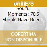 Soulful Moments: 70'S Should Have Been Classic - Soulful Moments: 70'S Should Have Been Classic