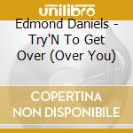 Edmond Daniels - Try'N To Get Over (Over You) cd