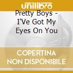 Pretty Boys - I'Ve Got My Eyes On You cd