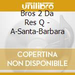 Bros 2 Da Res Q - A-Santa-Barbara cd musicale di Bros 2 Da Res Q