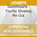 Sweethearts - You'Re Wearing Me Out cd