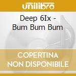 Deep 6Ix - Bum Bum Bum cd musicale di Deep 6Ix