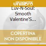 Luv-N-Soul: Smooth Valentine'S Day Selections / Va - Luv-N-Soul: Smooth Valentine'S Day Selections / Va cd musicale di Luv