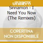Sinnamon - I Need You Now (The Remixes) cd