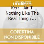 Kerr - Ain'T Nothing Like The Real Thing / Thank You cd