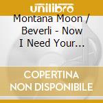Montana Moon / Beverli - Now I Need Your Love cd musicale di Montana Moon / Beverli