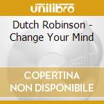 Dutch Robinson - Change Your Mind cd musicale di Dutch Robinson