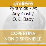 Pyramids - At Any Cost / O.K. Baby cd musicale di Pyramids