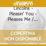 Lincolns - Pleasin' You - Pleases Me / Don'T Let Me Shed No cd musicale di Lincolns