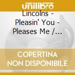 Lincolns - Pleasin' You - Pleases Me / Don'T Let Me Shed No cd
