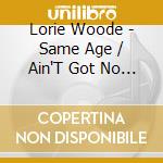 Lorie Woode - Same Age / Ain'T Got No Money For Jukebox cd musicale di Lorie Woode