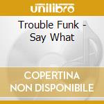 Trouble Funk - Say What cd
