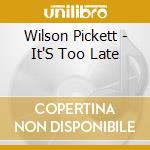 Wilson Pickett - It'S Too Late cd musicale di Wilson Pickett