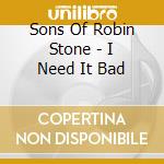 Sons Of Robin Stone - I Need It Bad cd