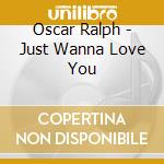 Oscar Ralph - Just Wanna Love You cd musicale di Oscar Ralph