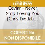 Caviar - Never Stop Loving You (Chris Diodati Remixes)