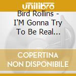 Bird Rollins - I'M Gonna Try To Be Real True To You