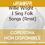 Willie Wright - I Sing Folk Songs (Rmst) cd musicale di Wright Willie