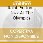 Ralph Sutton - Jazz At The Olympics cd musicale di Ralph Sutton