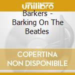 Barkers - Barking On The Beatles cd musicale di Barkers