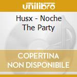Husx - Noche The Party cd musicale di Husx