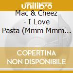 Mac & Cheez - I Love Pasta (Mmm Mmm Good) cd