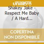 Shakey Jake - Respect Me Baby / A Hard Road cd musicale di Shakey Jake