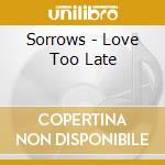 Sorrows - Love Too Late cd musicale di Sorrows