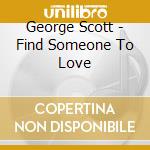 George Scott - Find Someone To Love cd musicale di George Scott