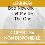 Bob Newkirk - Let Me Be The One cd