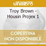 Troy Brown - Housin Projex 1 cd