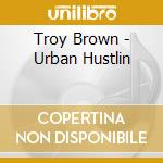 Troy Brown - Urban Hustlin cd