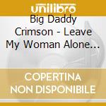 Big Daddy Crimson - Leave My Woman Alone / You Gotta Do What The Jones cd musicale di Big Daddy Crimson