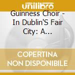 Guinness Choir - In Dublin'S Fair City: A Collection Of Favorite cd