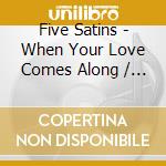 Five Satins - When Your Love Comes Along / Skippity Doo cd