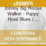 Johnny Big Moose Walker - Puppy Howl Blues / Rambling Woman cd
