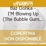Baz Oohka - I'M Blowing Up (The Bubble Gum Song) cd
