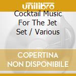 Cocktail Music For The Jet Set / Various cd musicale