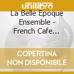 La Belle Epoque Ensemble - French Cafe Music Of The Opulent Era cd