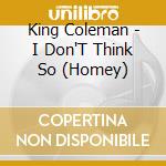 King Coleman - I Don'T Think So (Homey) cd musicale di King Coleman