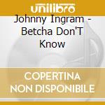 Johnny Ingram - Betcha Don'T Know cd