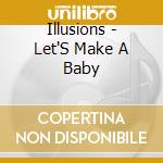 Illusions - Let'S Make A Baby cd musicale di Illusions