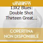 13X2 Blues: Double Shot Thirteen Great Blues / Various cd