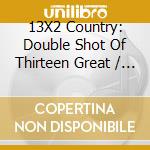 13X2 Country: Double Shot Of Thirteen Great / Various cd