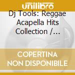 Dj Tools: Reggae Acapella Hits Collection / Various cd musicale di Dj Tools