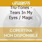 Tru-Tones - Tears In My Eyes / Magic cd musicale di Tru